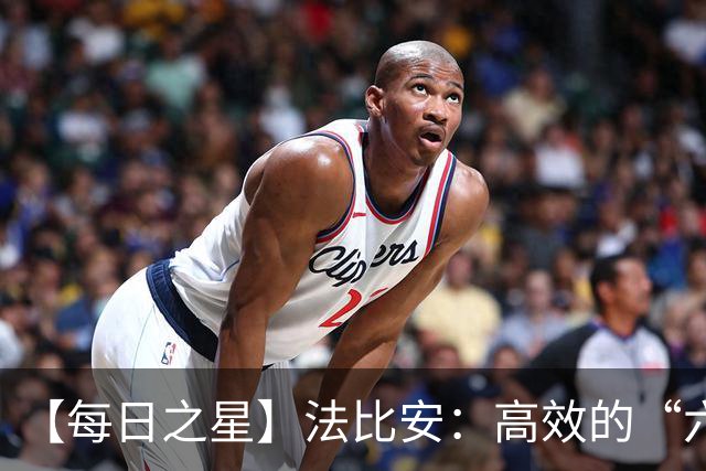 【每日之星】法比安：高效的“六边形战士” 迈向第50场金色终章