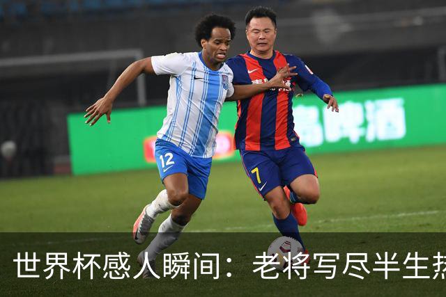 世界杯感人瞬间：老将写尽半生热爱 赛场内外藏着温暖