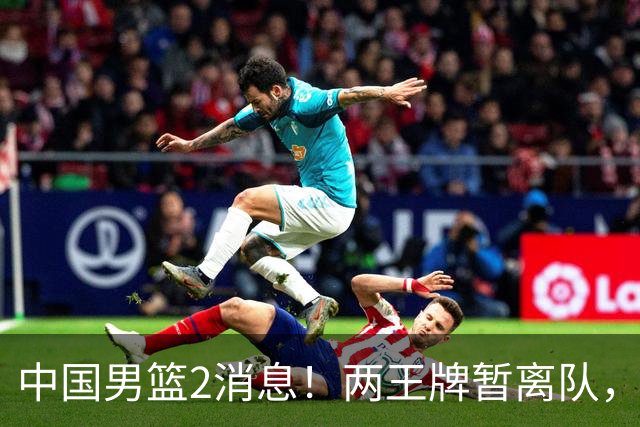 中国男篮2消息！两王牌暂离队，杨瀚森确定为国出征，郭士强最新发声
