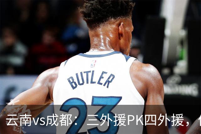 云南vs成都：三外援PK四外援，侯永永首发，韦世豪出战