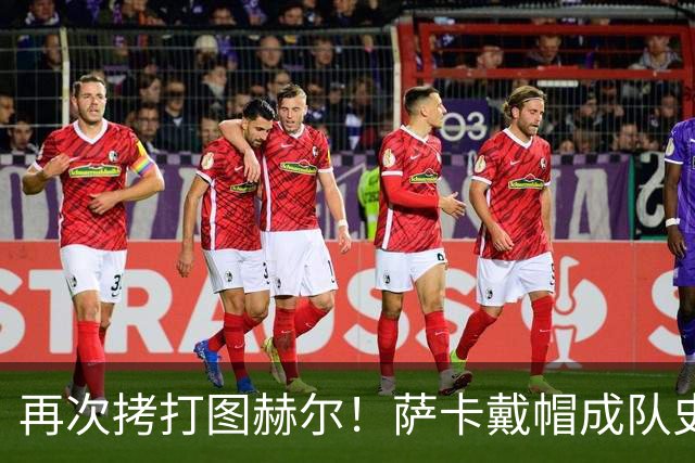 再次拷打图赫尔！萨卡戴帽成队史第4人 半决赛1分钟没踢