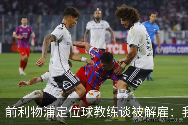 前利物浦定位球教练谈被解雇：我不后悔；没和斯洛特闹翻