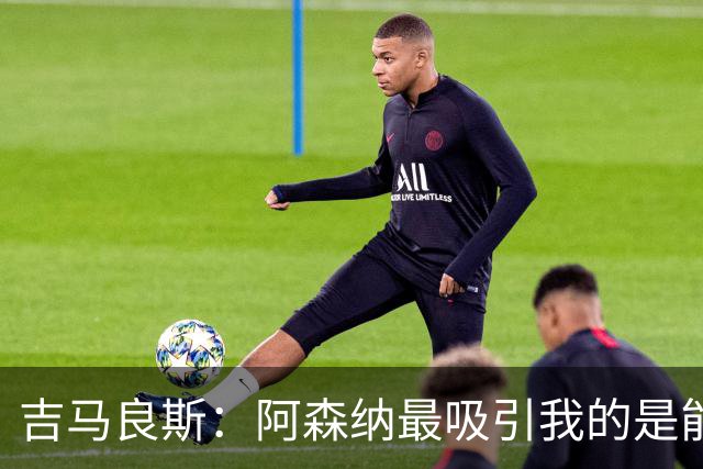 吉马良斯：阿森纳最吸引我的是能够为冠军球队效力的宝贵机会