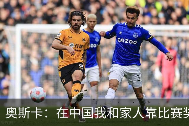 奥斯卡：在中国我和家人靠比赛奖金生活，工资都存起来没动过