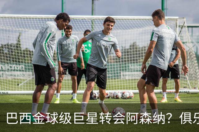 巴西金球级巨星转会阿森纳？俱乐部足球的“军工复合体”重新启动