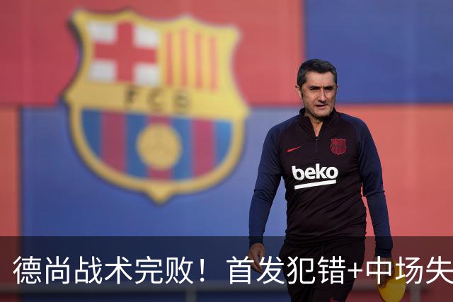 德尚战术完败！首发犯错+中场失控 高中锋枯坐替补席