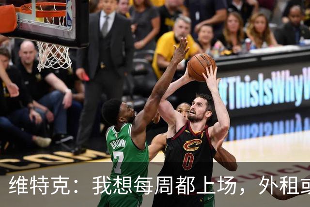 维特克：我想每周都上场，外租或者永久转会离开都愿意考虑