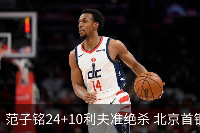 范子铭24+10利夫准绝杀 北京首钢2分险胜四川