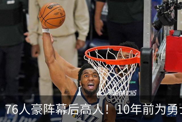 76人豪阵幕后高人！10年前为勇士搞定杜兰特，如今底薪拿下詹姆斯