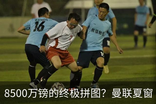8500万镑的终极拼图？曼联夏窗“梦幻收官”剑指楚阿梅尼