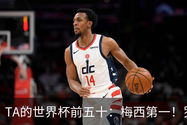 TA的世界杯前五十：梅西第一！罗德里第三！C罗无悬念落选！