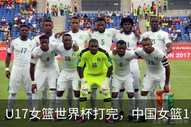 U17女篮世界杯打完，中国女篮1分惜败止步八强，收获3个意想不到